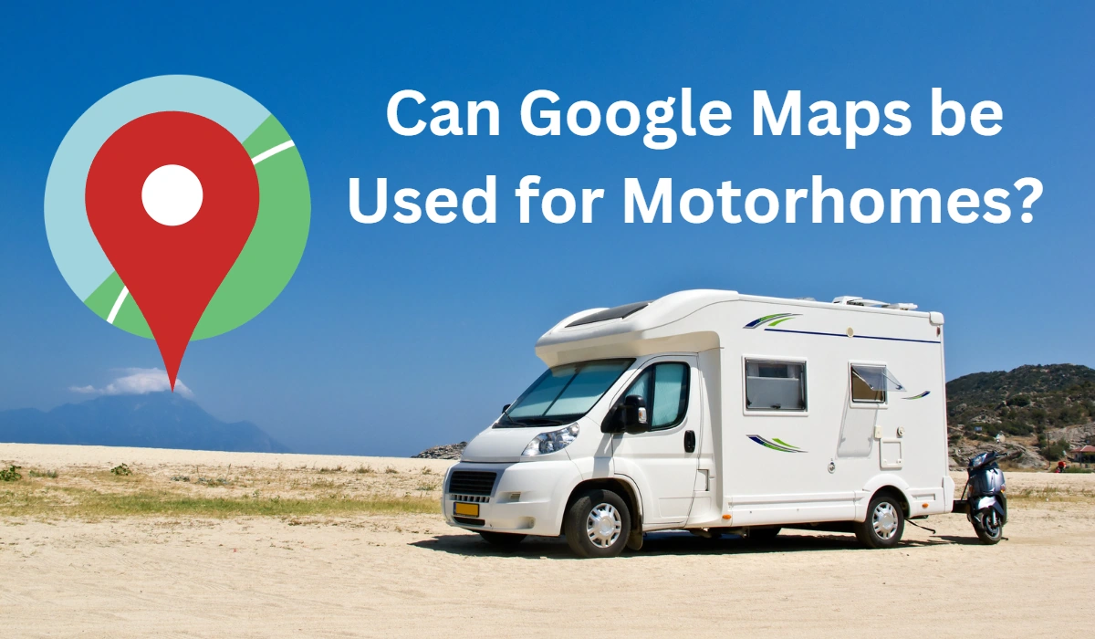 Can Google Maps be Used for Motorhomes